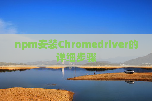 npm安装Chromedriver的详细步骤
